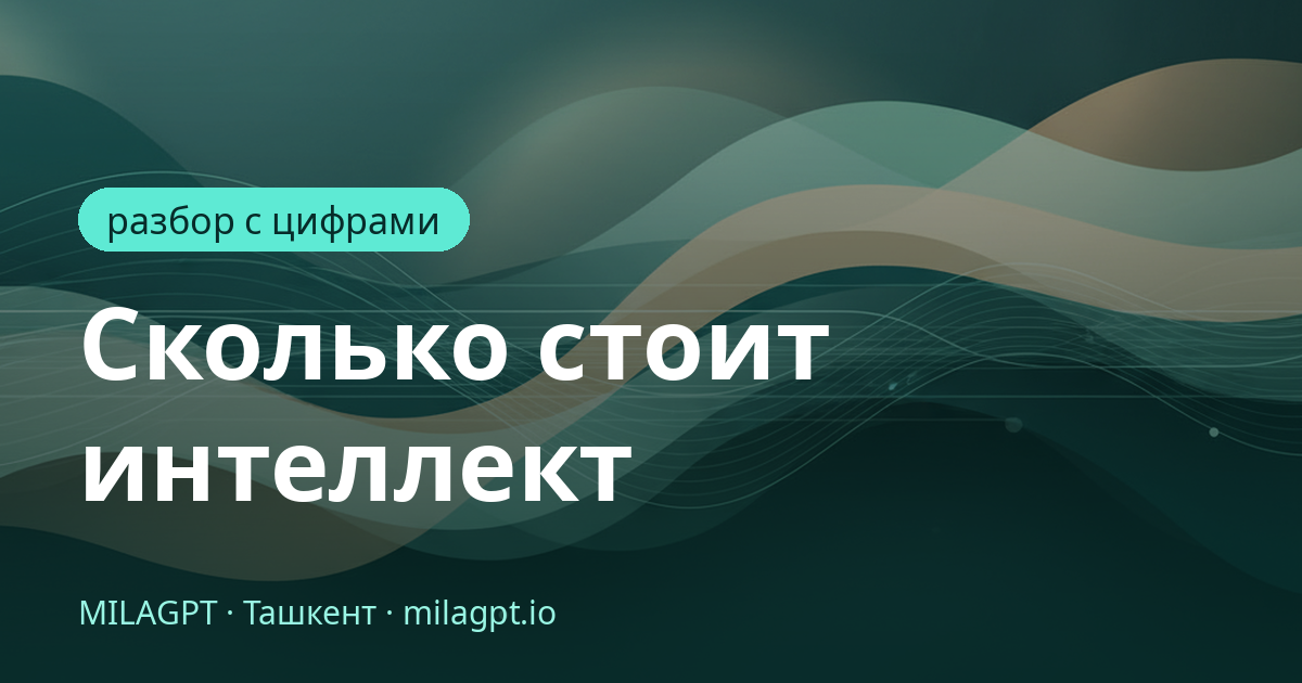 Сколько стоит интеллект — цифры за три года и наш собственный счёт